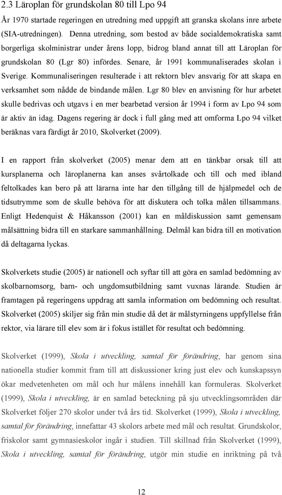 Senare, år 1991 kommunaliserades skolan i Sverige. Kommunaliseringen resulterade i att rektorn blev ansvarig för att skapa en verksamhet som nådde de bindande målen.