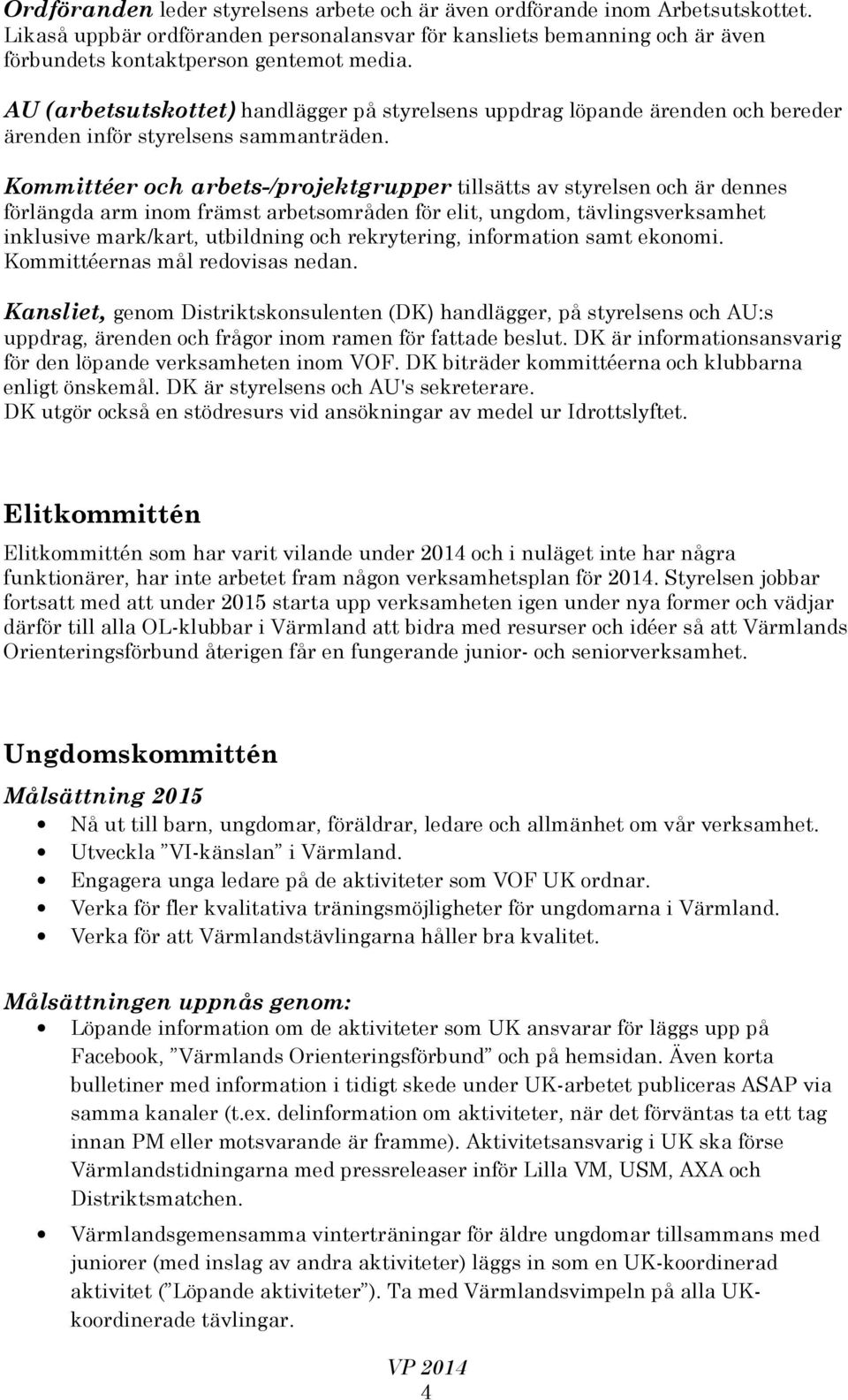 Kommittéer och arbets-/projektgrupper tillsätts av styrelsen och är dennes förlängda arm inom främst arbetsområden för elit, ungdom, tävlingsverksamhet inklusive mark/kart, utbildning och