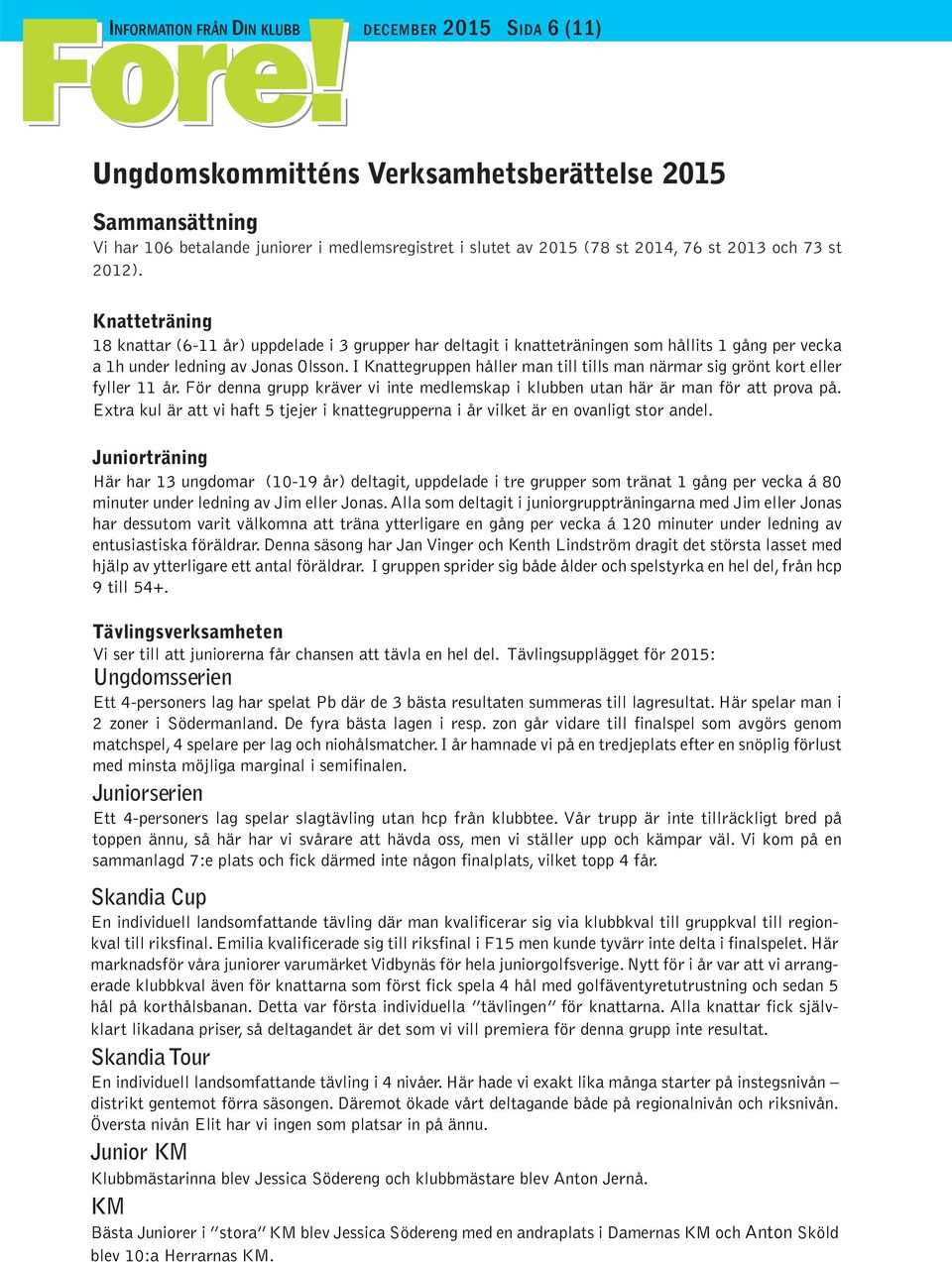 I Knattegruppen håller man till tills man närmar sig grönt kort eller fyller 11 år. För denna grupp kräver vi inte medlemskap i klubben utan här är man för att prova på.