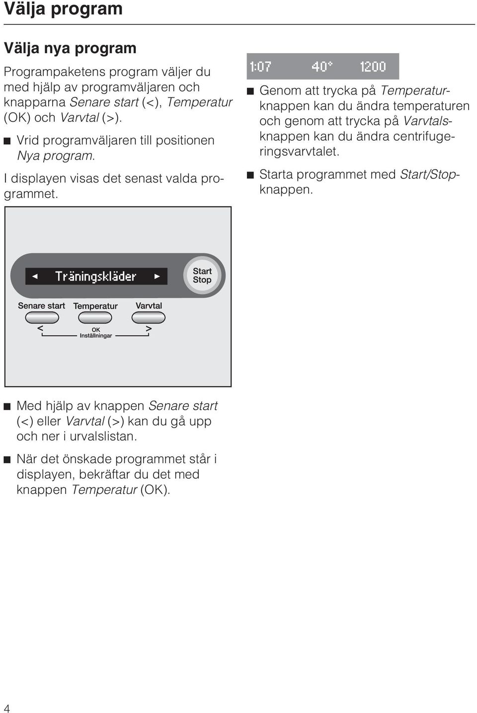 1:07 40 1200 Genom att trycka på Temperaturknappen kan du ändra temperaturen och genom att trycka på Varvtalsknappen kan du ändra centrifugeringsvarvtalet.