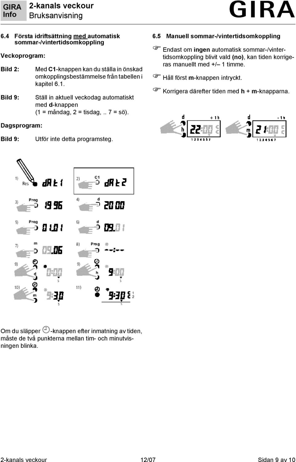 1. Ställ in aktuell veckodag automatiskt med d-knappen (1 = måndag, 2 = tisdag,.. 7 = sö). 6.