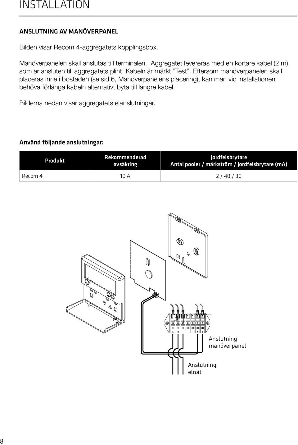 Eftersom manöverpanelen skall placeras inne i bostaden (se sid 6, Manöverpanelens placering), kan man vid installationen behöva förlänga kabeln alternativt byta till