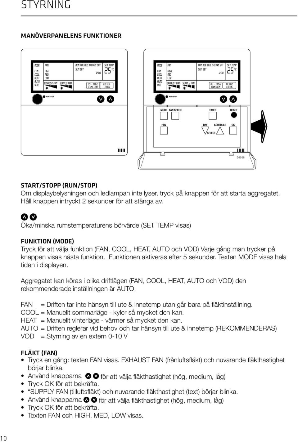 Öka/minska rumstemperaturens börvärde (SET TEMP visas) FUNKTION (MODE) Tryck för att välja funktion (FAN, COOL, HEAT, AUTO och VOD) Varje gång man trycker på knappen visas nästa funktion.