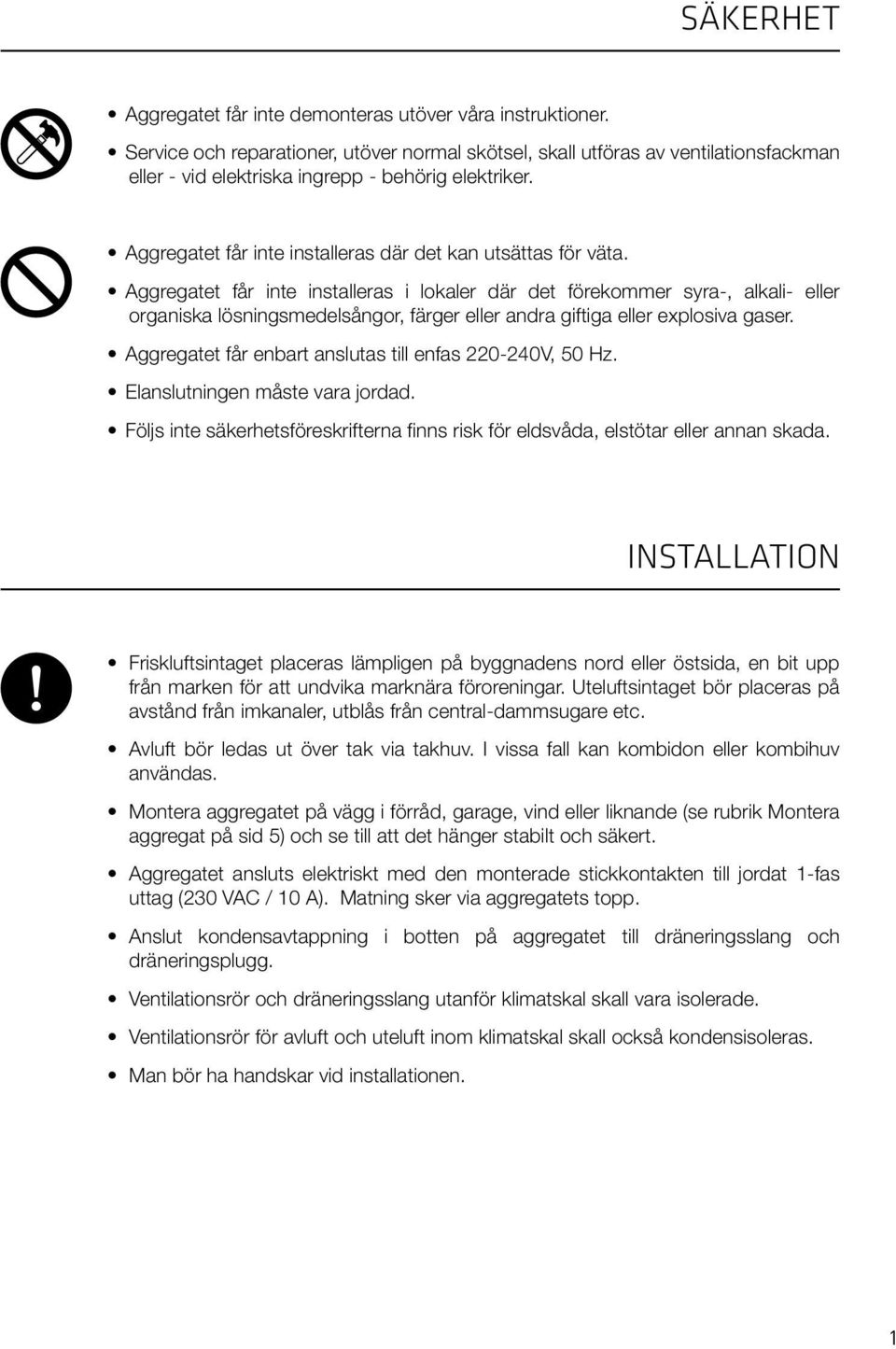 Aggregatet får inte installeras där det kan utsättas för väta.