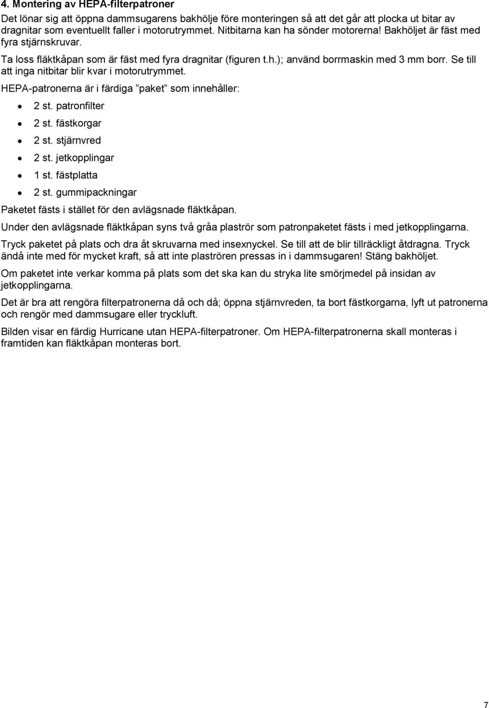 Se till att inga nitbitar blir kvar i motorutrymmet. HEPA-patronerna är i färdiga paket som innehåller: 2 st. patronfilter 2 st. fästkorgar 2 st. stjärnvred 2 st. jetkopplingar 1 st. fästplatta 2 st.