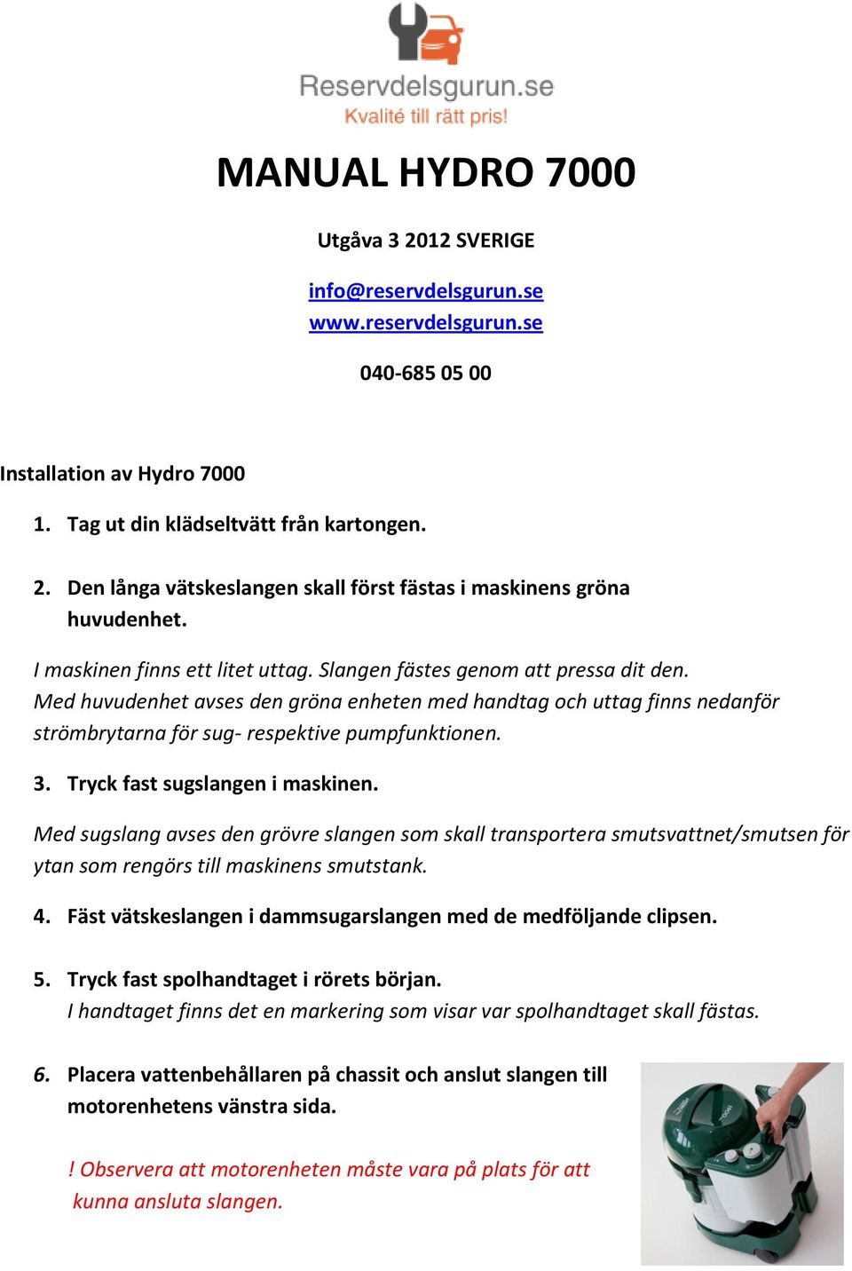 3. Tryck fast sugslangen i maskinen. Med sugslang avses den grövre slangen som skall transportera smutsvattnet/smutsen för ytan som rengörs till maskinens smutstank. 4.