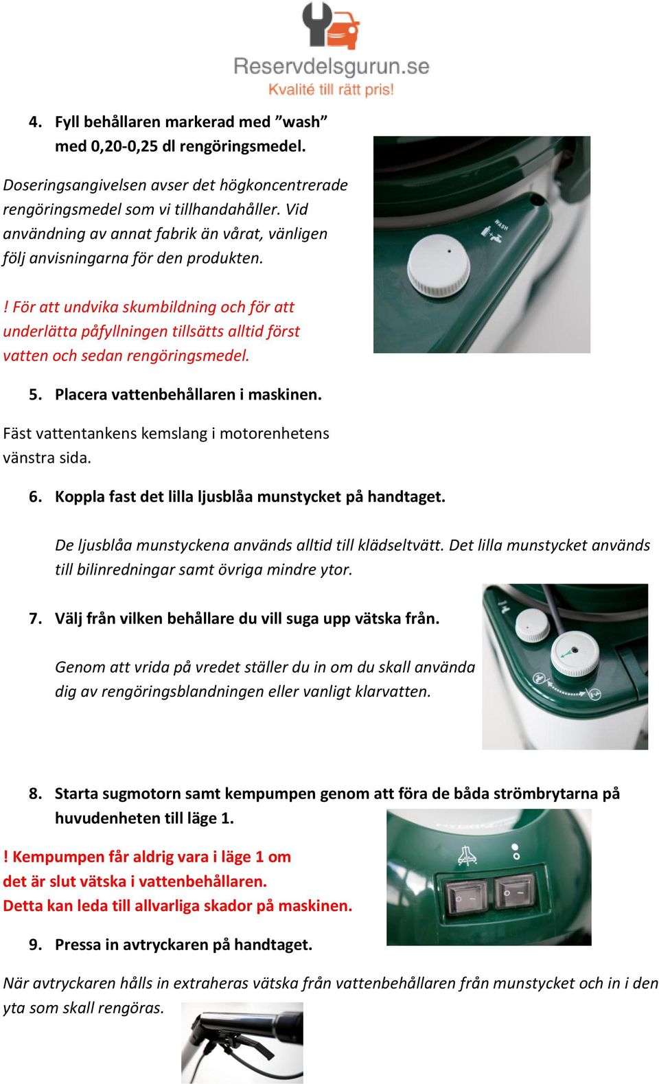 ! För att undvika skumbildning och för att underlätta påfyllningen tillsätts alltid först vatten och sedan rengöringsmedel. 5. Placera vattenbehållaren i maskinen.