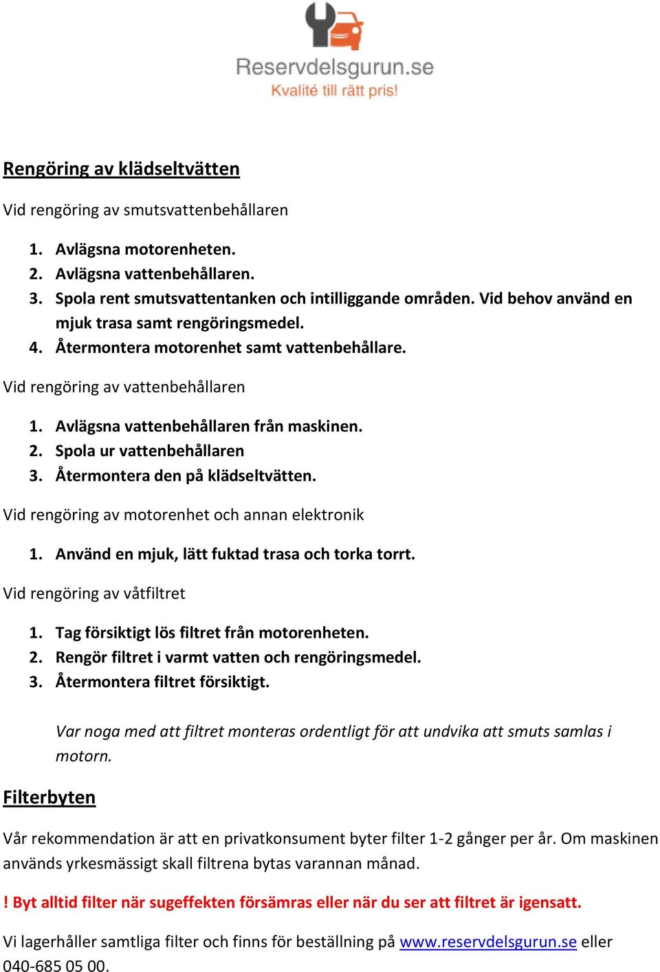 Spola ur vattenbehållaren 3. Återmontera den på klädseltvätten. Vid rengöring av motorenhet och annan elektronik 1. Använd en mjuk, lätt fuktad trasa och torka torrt. Vid rengöring av våtfiltret 1.