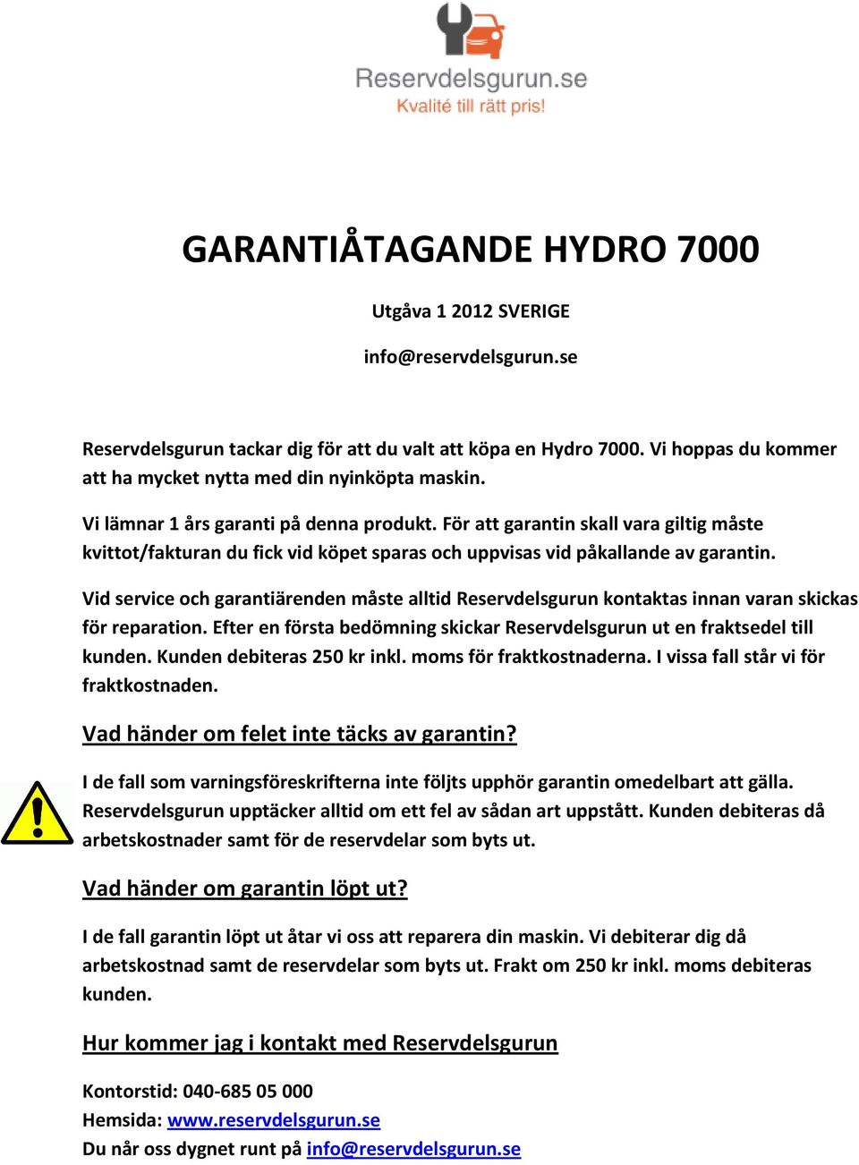 För att garantin skall vara giltig måste kvittot/fakturan du fick vid köpet sparas och uppvisas vid påkallande av garantin.