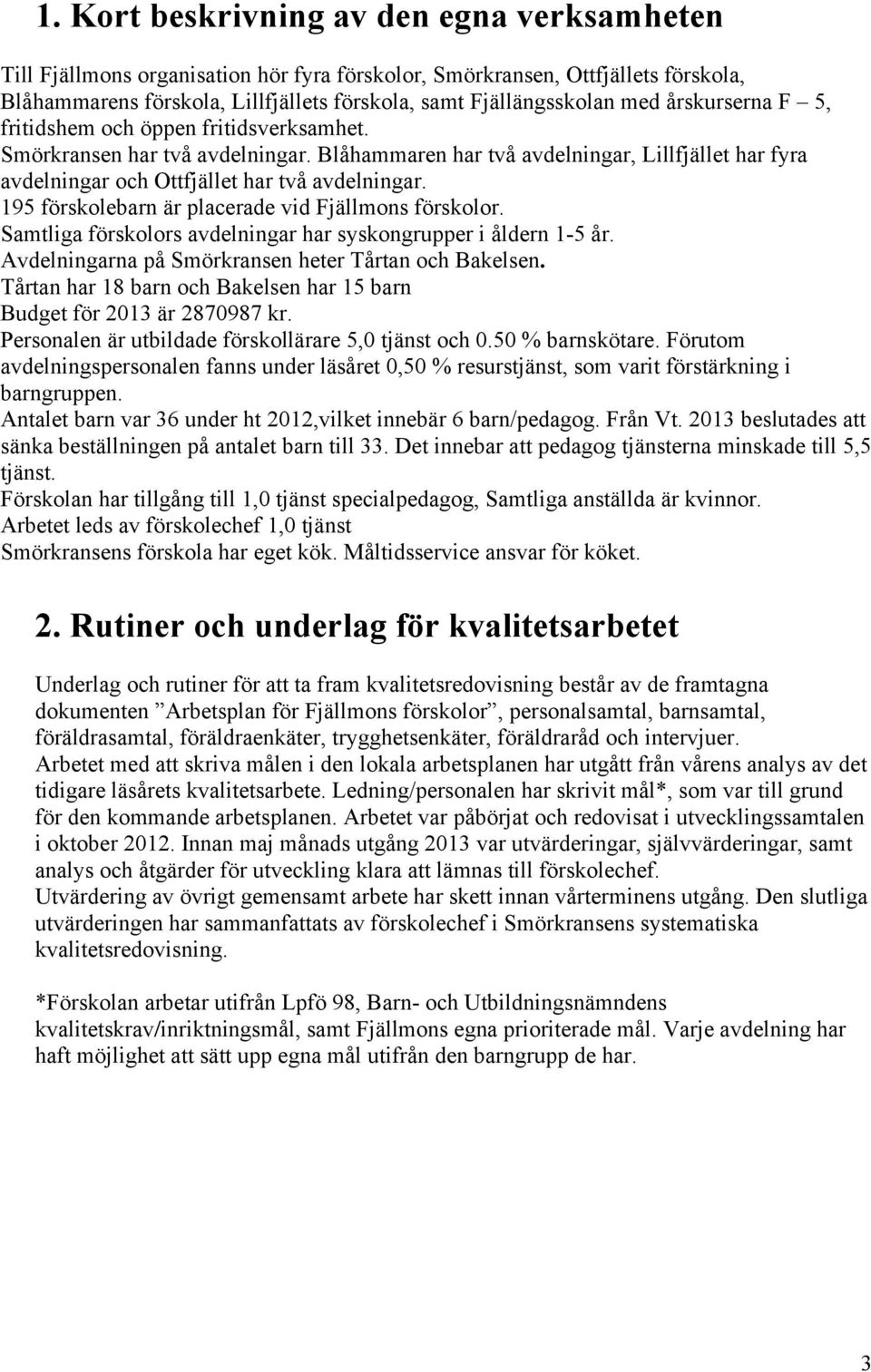 195 förskolebarn är placerade vid Fjällmons förskolor. Samtliga förskolors avdelningar har syskongrupper i åldern 1-5 år. Avdelningarna på Smörkransen heter Tårtan och Bakelsen.