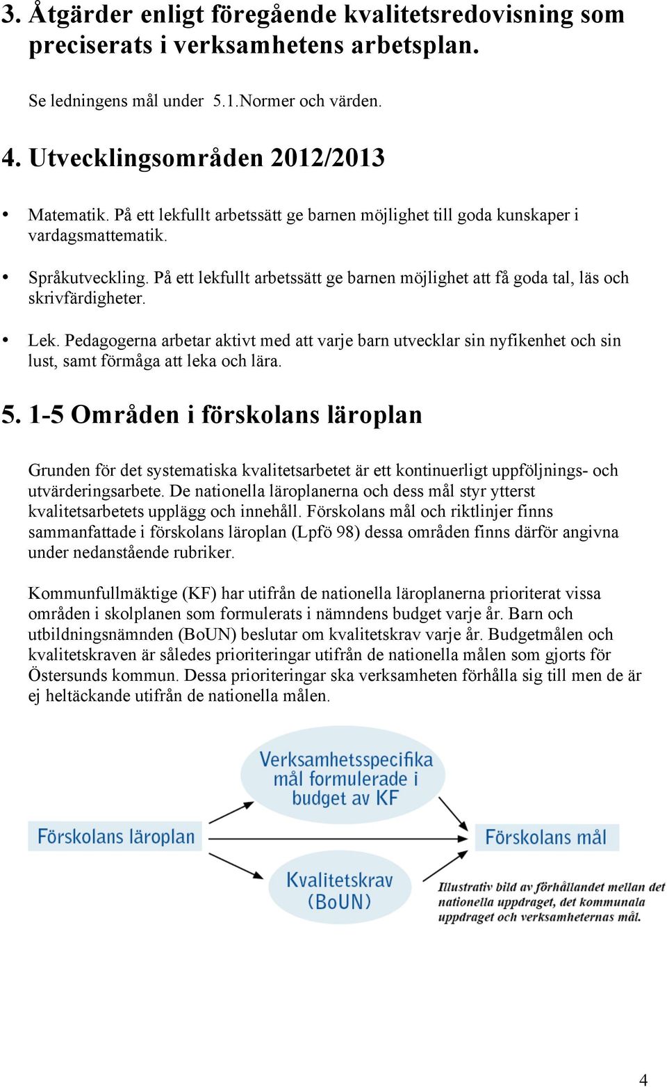 Pedagogerna arbetar aktivt med att varje barn utvecklar sin nyfikenhet och sin lust, samt förmåga att leka och lära. 5.