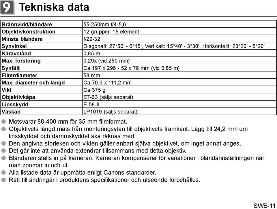 diameter och längd Ca 70,0 x 111,2 mm Vikt Ca 375 g Objektivkåpa ET-63 (säljs separat) Linsskydd E-58 II Väskan LP1019 (säljs separat) Motsvarar 88-400 mm för 35 mm filmformat.