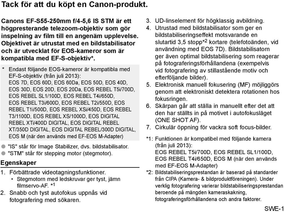 * Endast följande EOS-kameror är kompatibla med EF-S-objektiv (från juli 2013): EOS 7D, EOS 60D, EOS 60Da, EOS 50D, EOS 40D, EOS 30D, EOS 20D, EOS 20Da, EOS REBEL T5i/700D, EOS REBEL SL1/100D, EOS