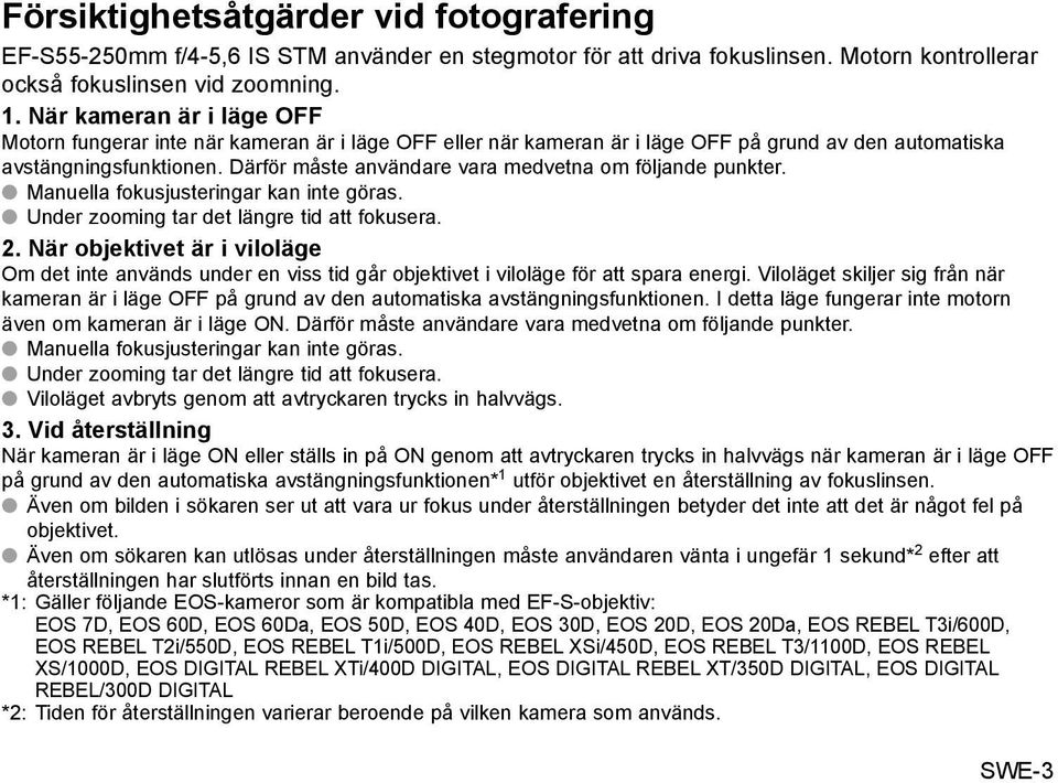 Därför måste användare vara medvetna om följande punkter. Manuella fokusjusteringar kan inte göras. Under zooming tar det längre tid att fokusera. 2.