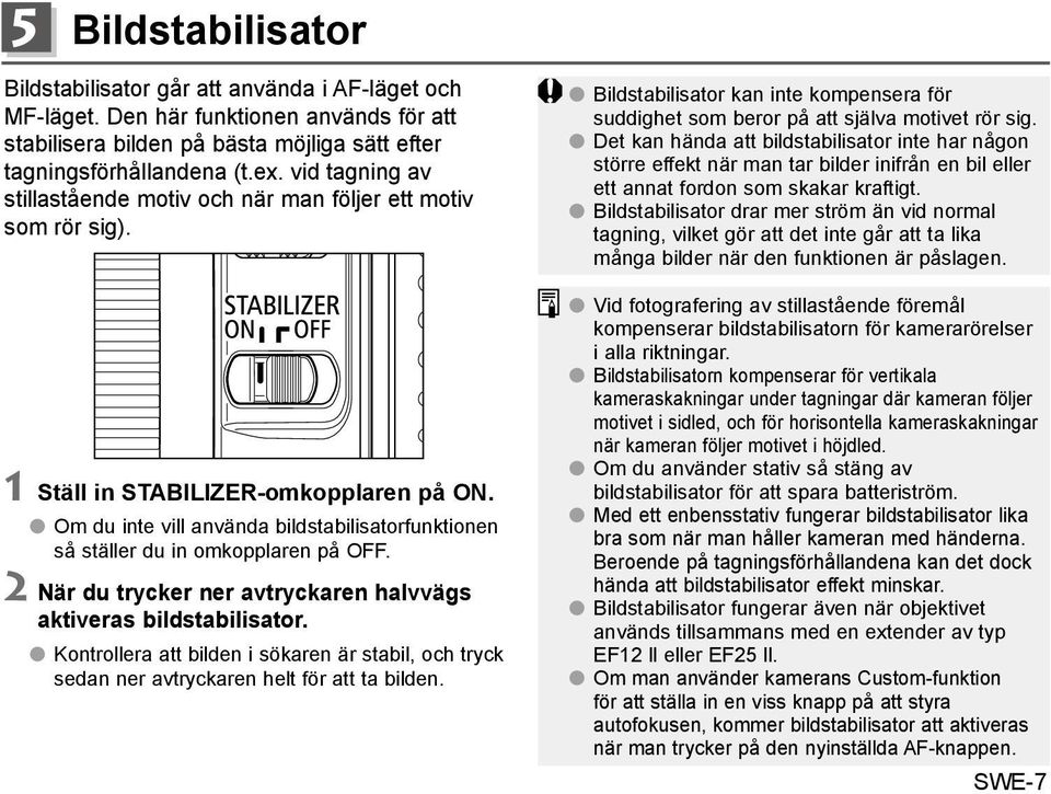 Om du inte vill använda bildstabilisatorfunktionen så ställer du in omkopplaren på OFF. 2 När du trycker ner avtryckaren halvvägs aktiveras bildstabilisator.