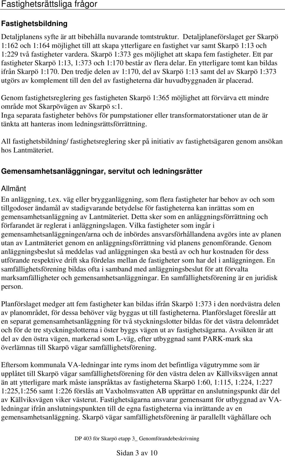 Skarpö 1:373 ges möjlighet att skapa fem fastigheter. Ett par fastigheter Skarpö 1:13, 1:373 och 1:170 består av flera delar. En ytterligare tomt kan bildas ifrån Skarpö 1:170.