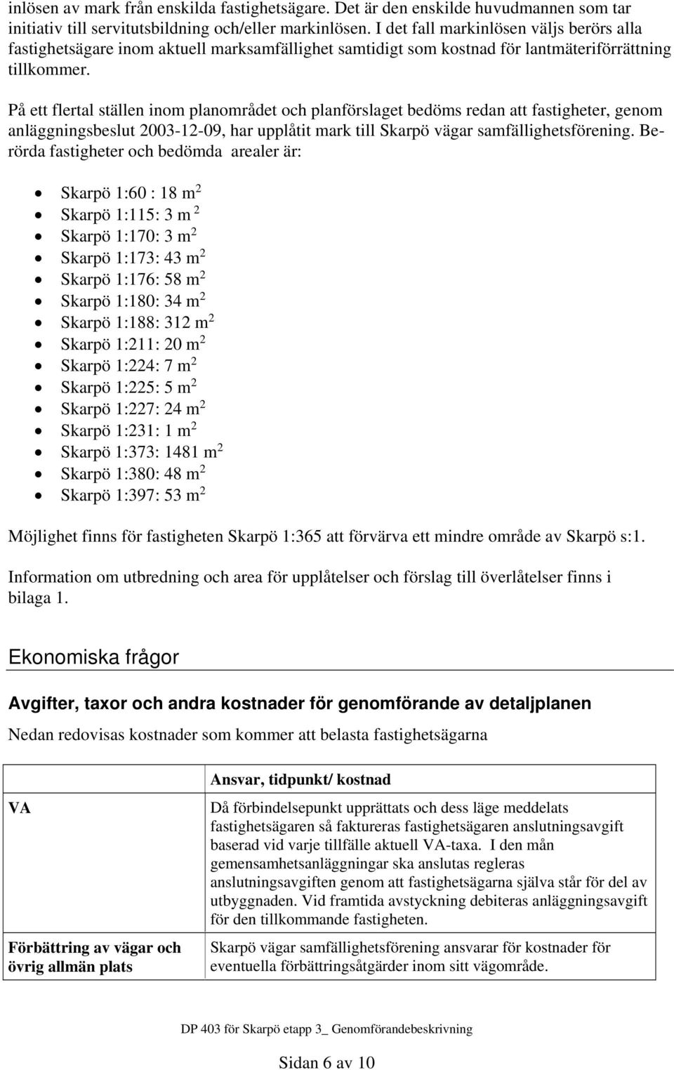 På ett flertal ställen inom planområdet och planförslaget bedöms redan att fastigheter, genom anläggningsbeslut 2003-12-09, har upplåtit mark till Skarpö vägar samfällighetsförening.