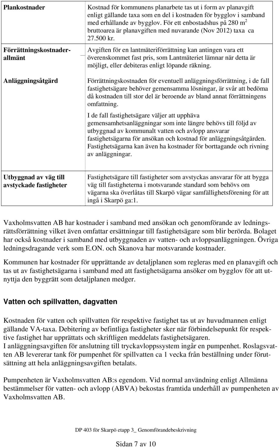 Avgiften för en lantmäteriförrättning kan antingen vara ett överenskommet fast pris, som Lantmäteriet lämnar när detta är möjligt, eller debiteras enligt löpande räkning.