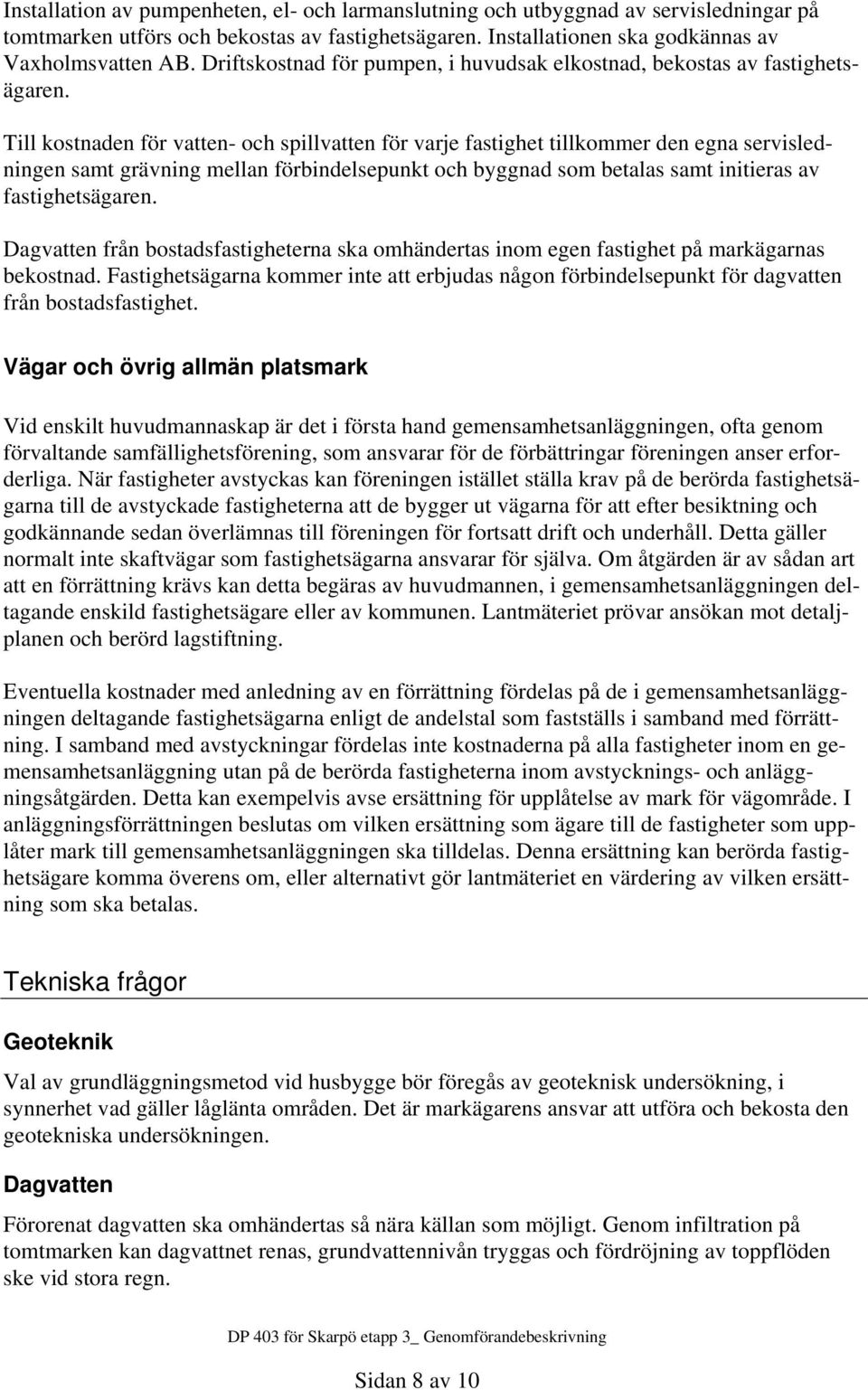 Till kostnaden för vatten- och spillvatten för varje fastighet tillkommer den egna servisledningen samt grävning mellan förbindelsepunkt och byggnad som betalas samt initieras av fastighetsägaren.