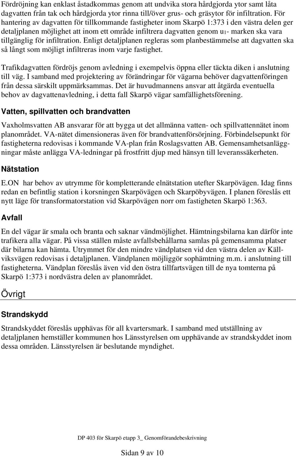 för infiltration. Enligt detaljplanen regleras som planbestämmelse att dagvatten ska så långt som möjligt infiltreras inom varje fastighet.