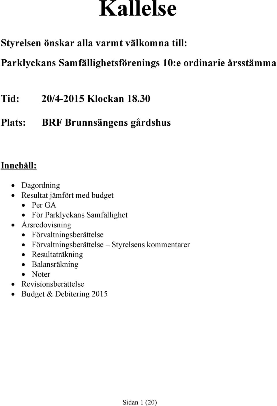 3 Plats: BRF Brunnsängens gårdshus Innehåll: Dagordning Resultat jämfört med budget Per GA För Parklyckans