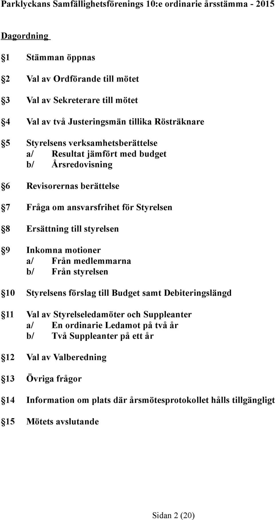 till styrelsen 9 Inkomna motioner a/ Från medlemmarna b/ Från styrelsen 1 Styrelsens förslag till Budget samt Debiteringslängd 11 Val av Styrelseledamöter och Suppleanter a/ En