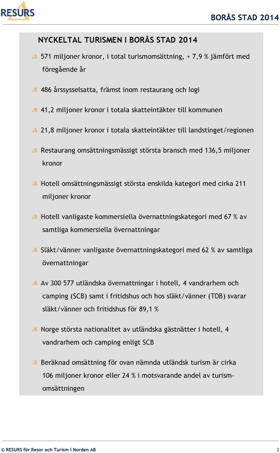 största enskilda kategori med cirka 211 miljoner kronor Hotell vanligaste kommersiella övernattningskategori med 67 % av samtliga kommersiella övernattningar Släkt/vänner vanligaste