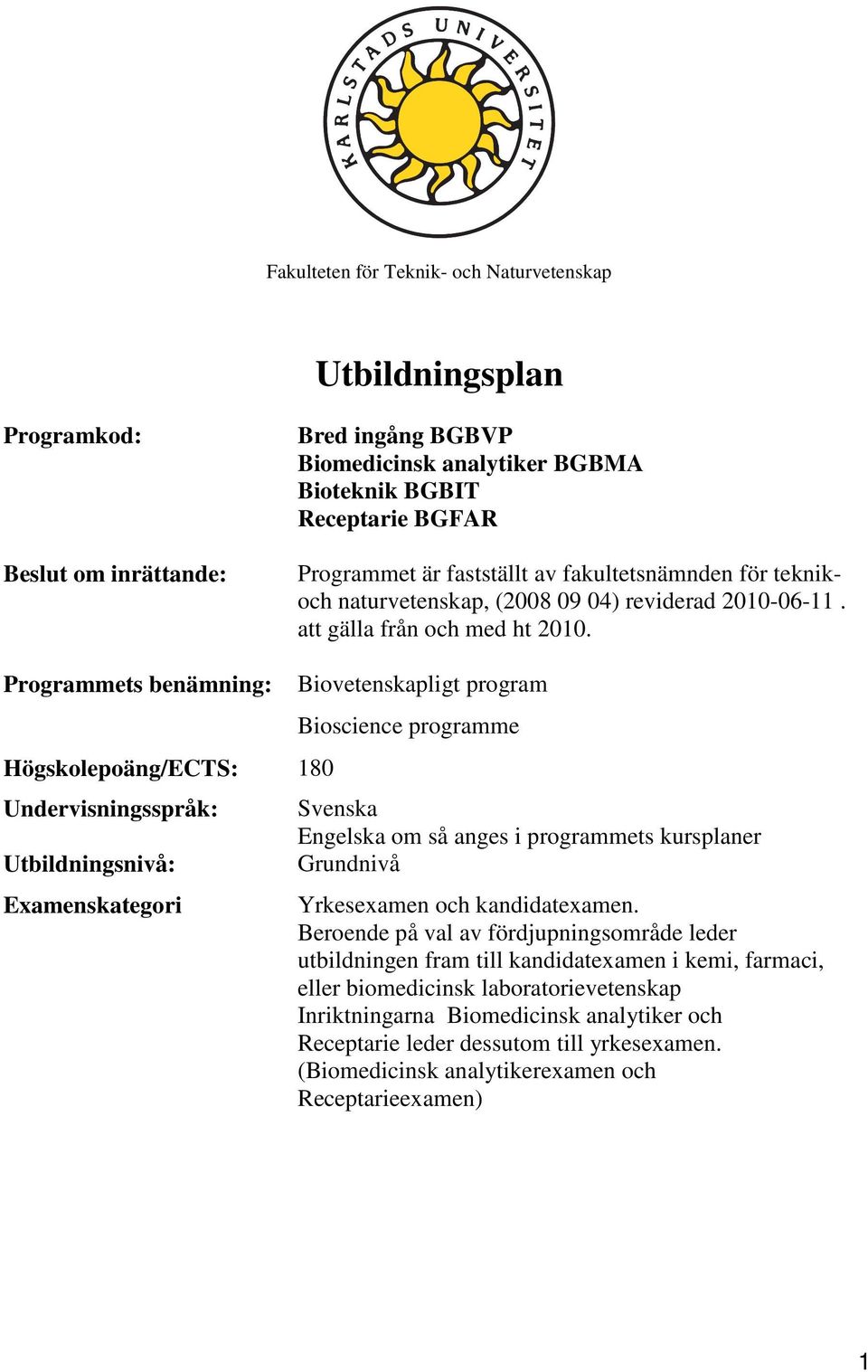 Programmets benämning: Högskolepoäng/ECTS: 180 Undervisningsspråk: Utbildningsnivå: Examenskategori Biovetenskapligt program Bioscience programme Svenska Engelska om så anges i programmets kursplaner