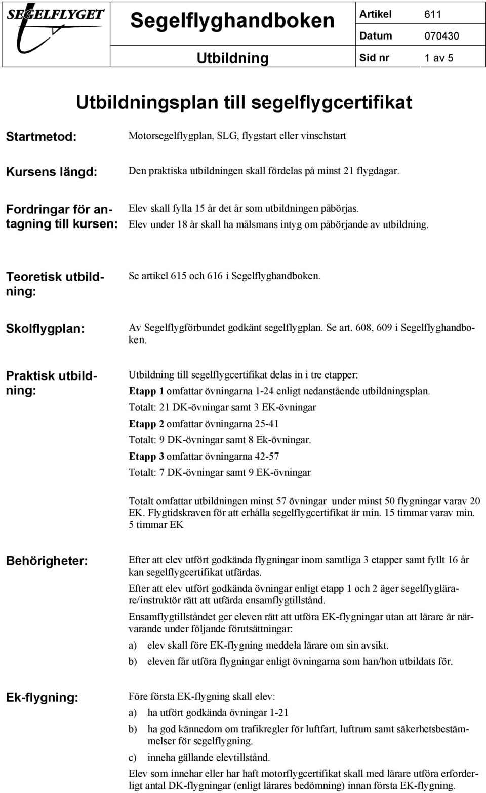 Teoretisk utbildning: Se artikel 615 och 616 i Segelflyghandboken. Skolflygplan: Av Segelflygförbundet godkänt segelflygplan. Se art. 608, 609 i Segelflyghandboken.