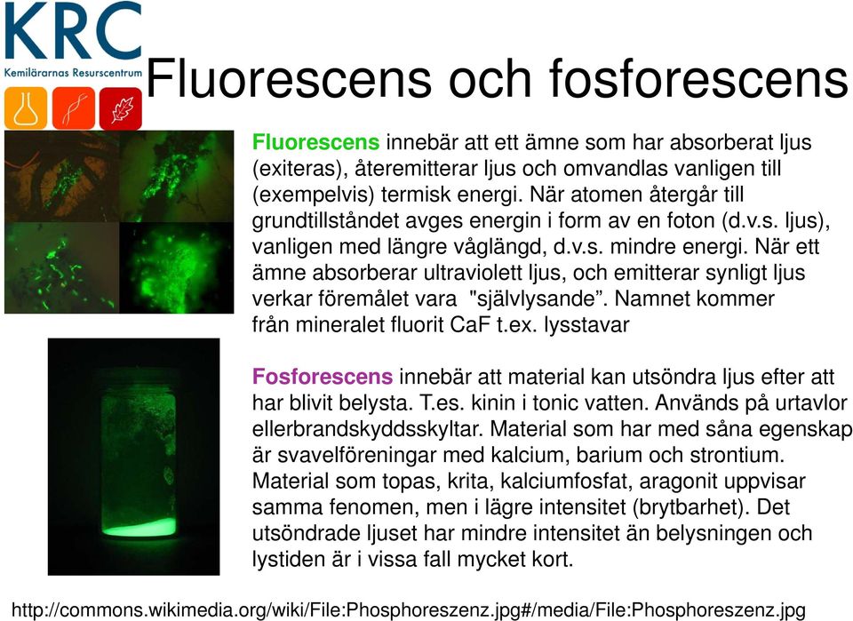 När ett ämne absorberar ultraviolett ljus, och emitterar synligt ljus verkar föremålet vara "självlysande. Namnet kommer från mineralet fluorit CaF t.ex.