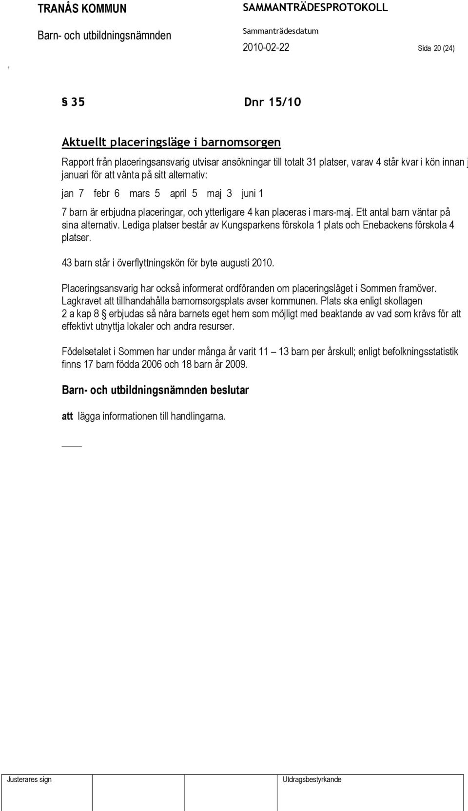 Lediga platser består av Kungsparkens örskola 1 plats och Enebackens örskola 4 platser. 43 barn står i överlyttningskön ör byte augusti 2010.