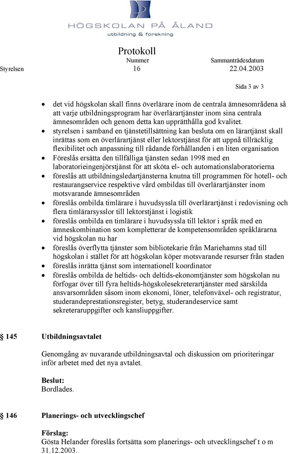 styrelsen i samband en tjänstetillsättning kan besluta om en lärartjänst skall inrättas som en överlärartjänst eller lektorstjänst för att uppnå tillräcklig flexibilitet och anpassning till rådande