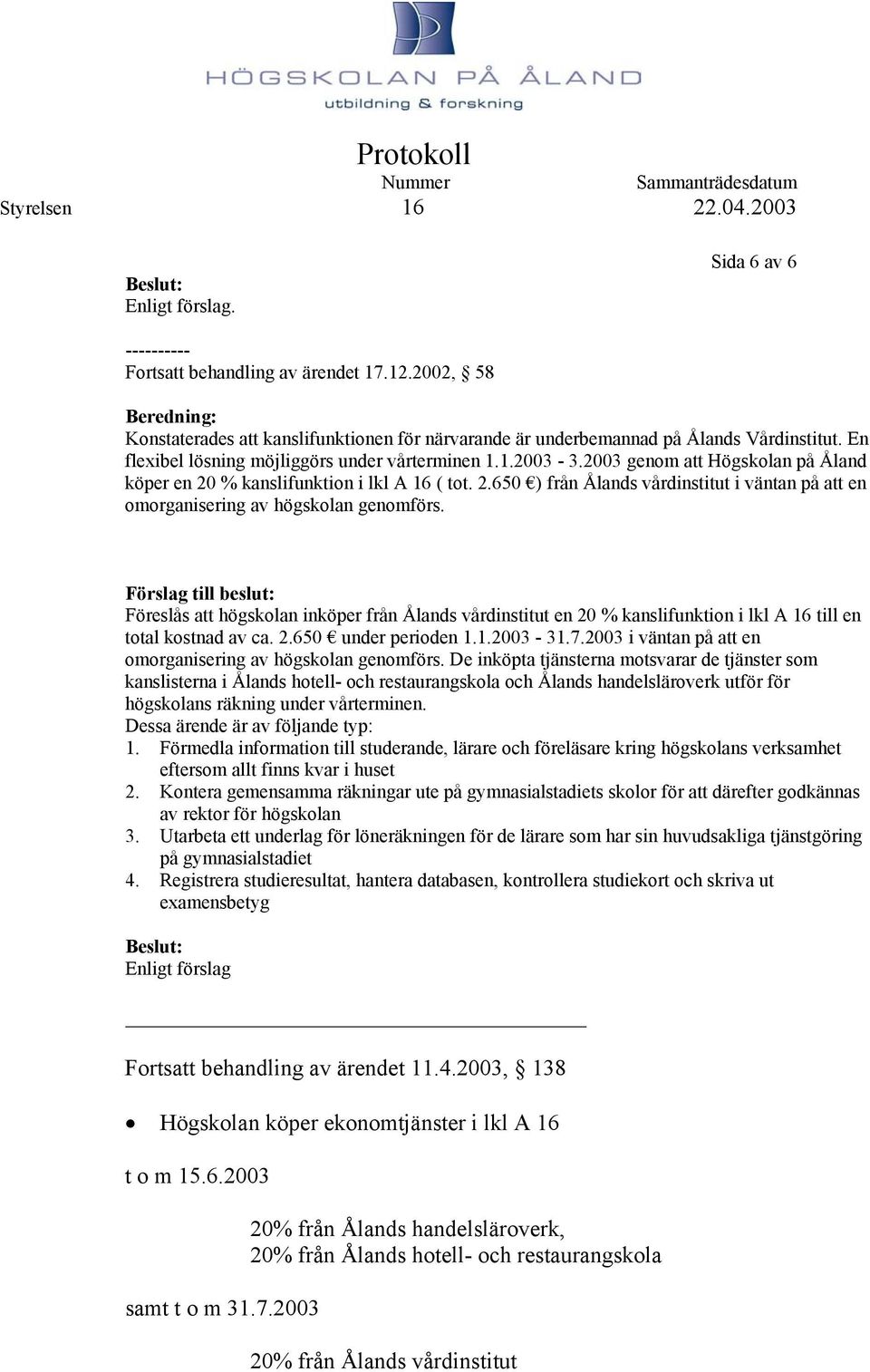 Förslag till beslut: Föreslås att högskolan inköper från Ålands vårdinstitut en 20 % kanslifunktion i lkl A 16 till en total kostnad av ca. 2.650 under perioden 1.1.2003-31.7.