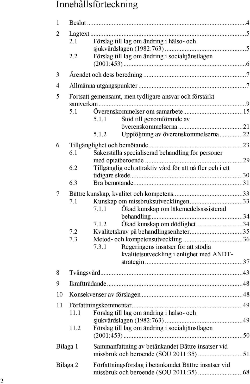 .. 21 5.1.2 Uppföljning av överenskommelserna... 22 6 Tillgänglighet och bemötande... 23 6.1 Säkerställa specialiserad behandling för personer med opiatberoende... 29 6.