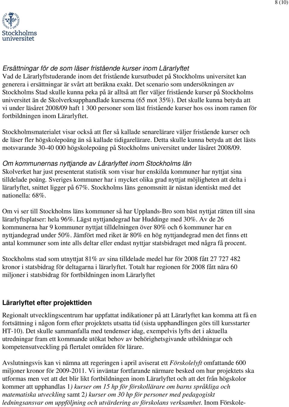 Det scenario som undersökningen av Stockholms Stad skulle kunna peka på är alltså att fler väljer fristående kurser på Stockholms universitet än de Skolverksupphandlade kurserna (65 mot 35%).