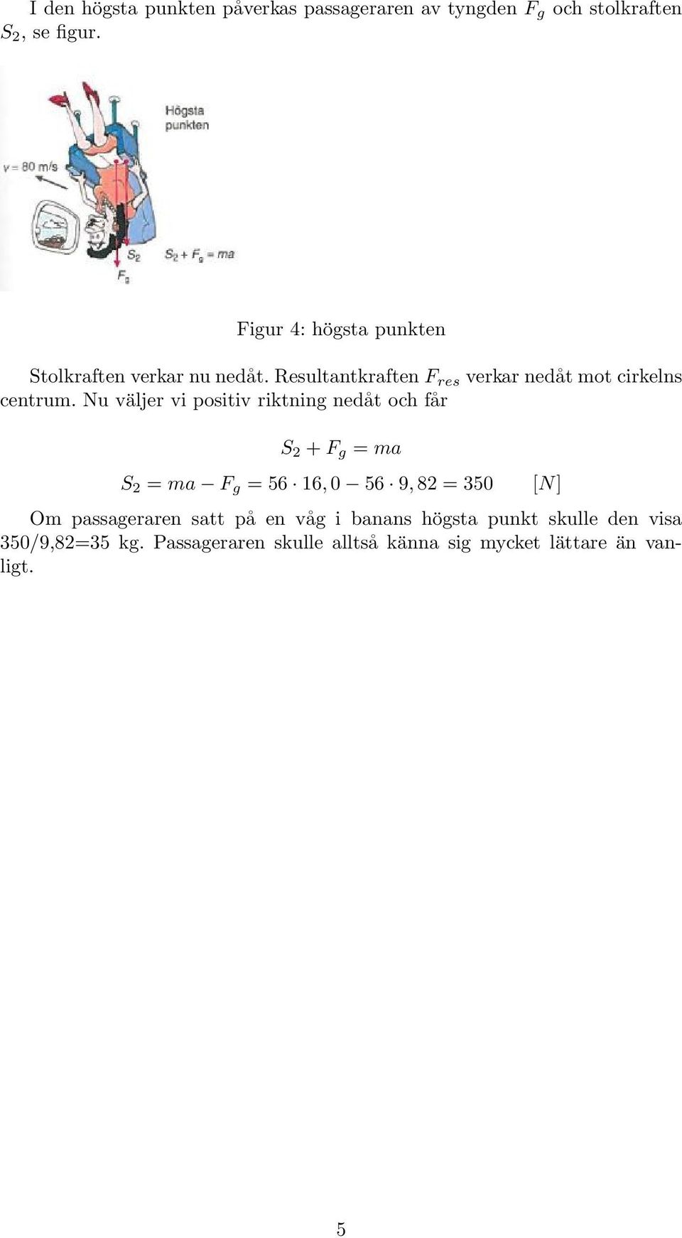 Nu välje vi positiv iktning nedåt och få S 2 + F g = ma S 2 = ma F g = 56 16, 0 56 9, 82 = 350 Om