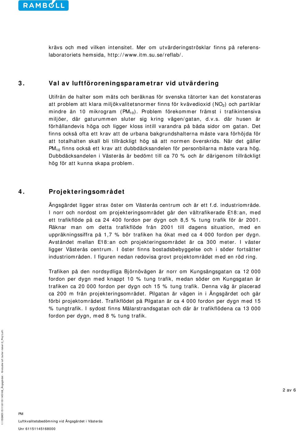 2 ) och partiklar mindre än 10 mikrogram ( 10 ). Problem förekommer främst i trafikintensiva miljöer, där gaturummen sluter sig kring vägen/gatan, d.v.s. där husen är förhållandevis höga och ligger kloss intill varandra på båda sidor om gatan.