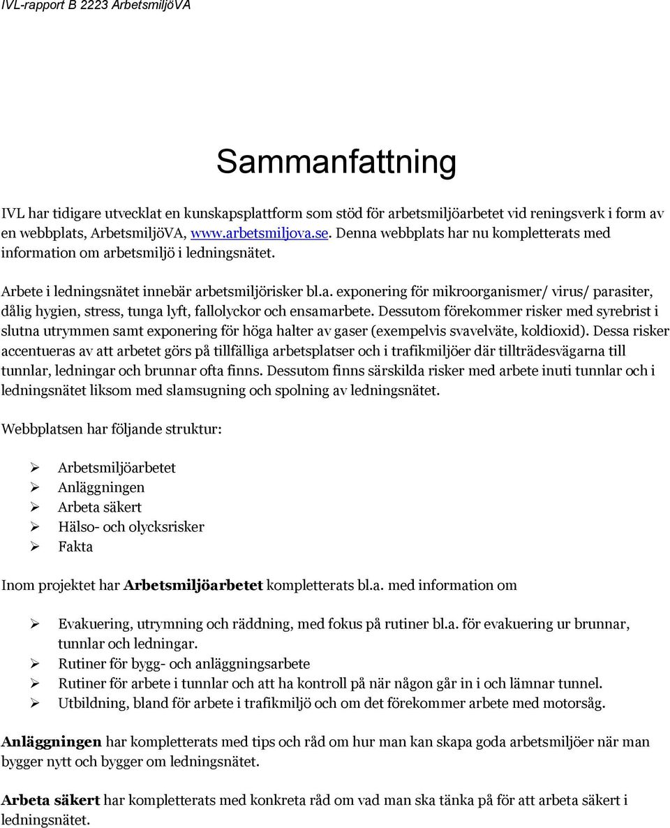 Dessutom förekommer risker med syrebrist i slutna utrymmen samt exponering för höga halter av gaser (exempelvis svavelväte, koldioxid).