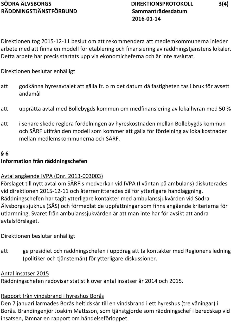 o m det datum då fastigheten tas i bruk för avsett ändamål upprätta avtal med Bollebygds kommun om medfinansiering av lokalhyran med 50 % i senare skede reglera fördelningen av hyreskostnaden mellan