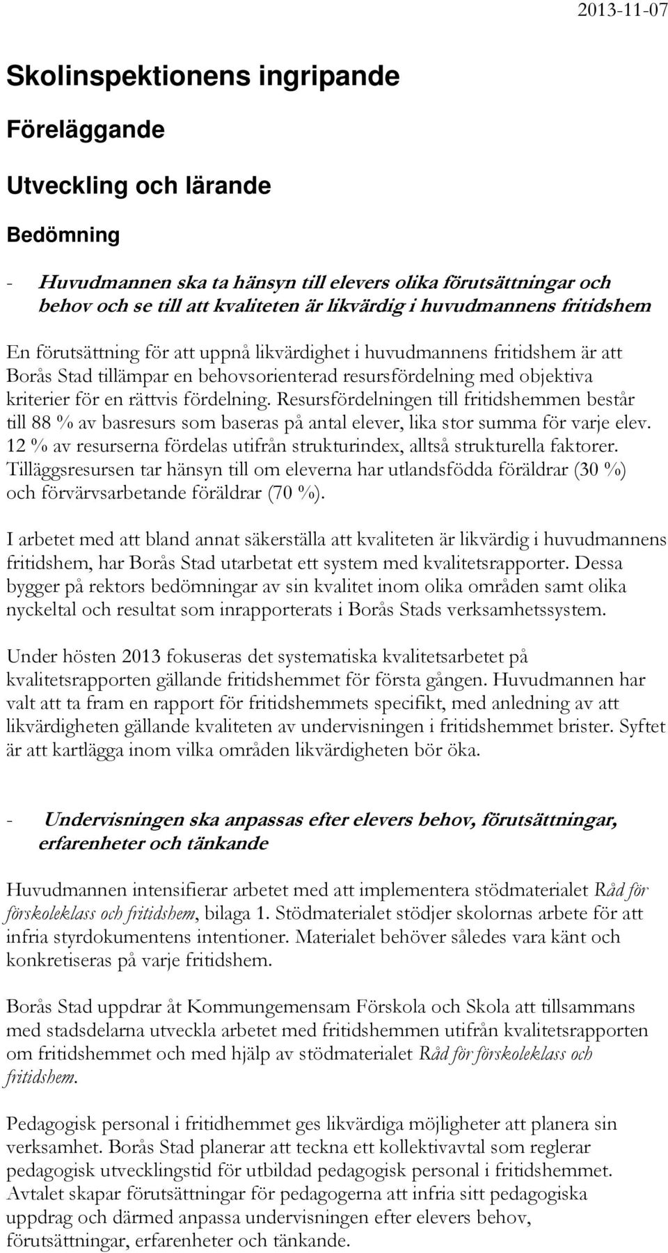 fördelning. Resursfördelningen till fritidshemmen består till 88 % av basresurs som baseras på antal elever, lika stor summa för varje elev.