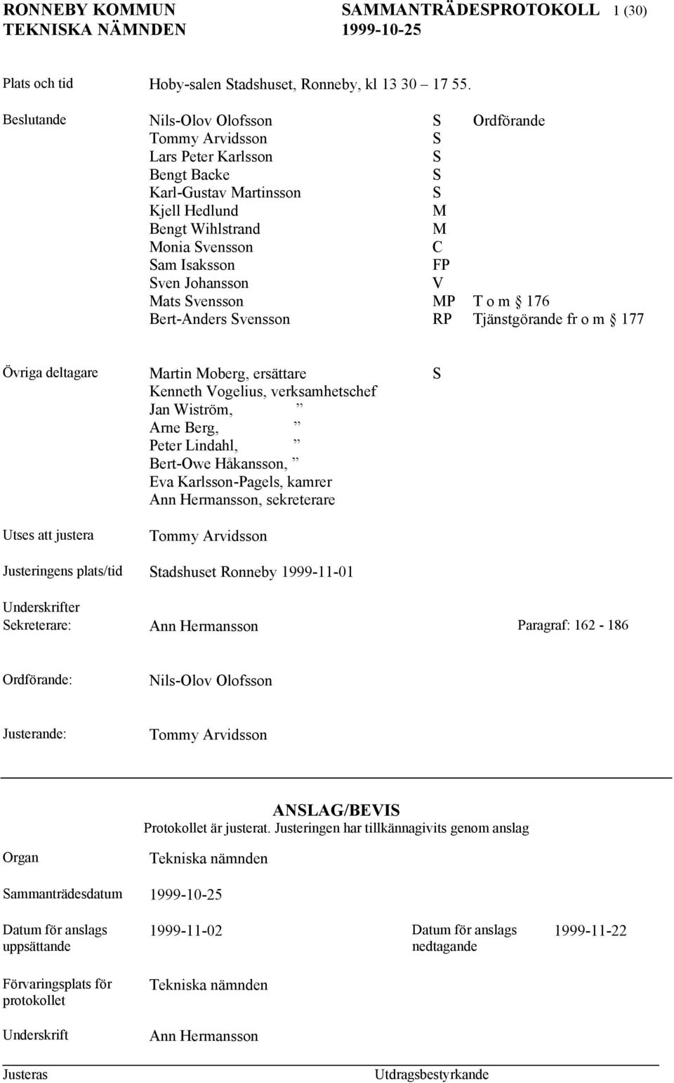 Johansson V Mats Svensson MP T o m 176 Bert-Anders Svensson RP Tjänstgörande fr o m 177 Övriga deltagare Martin Moberg, ersättare S Kenneth Vogelius, verksamhetschef Jan Wiström, Arne Berg, Peter