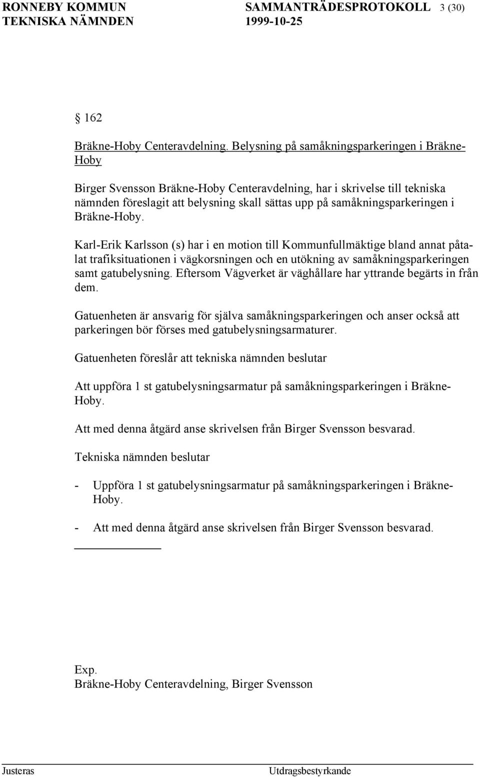 i Bräkne-Hoby. Karl-Erik Karlsson (s) har i en motion till Kommunfullmäktige bland annat påtalat trafiksituationen i vägkorsningen och en utökning av samåkningsparkeringen samt gatubelysning.