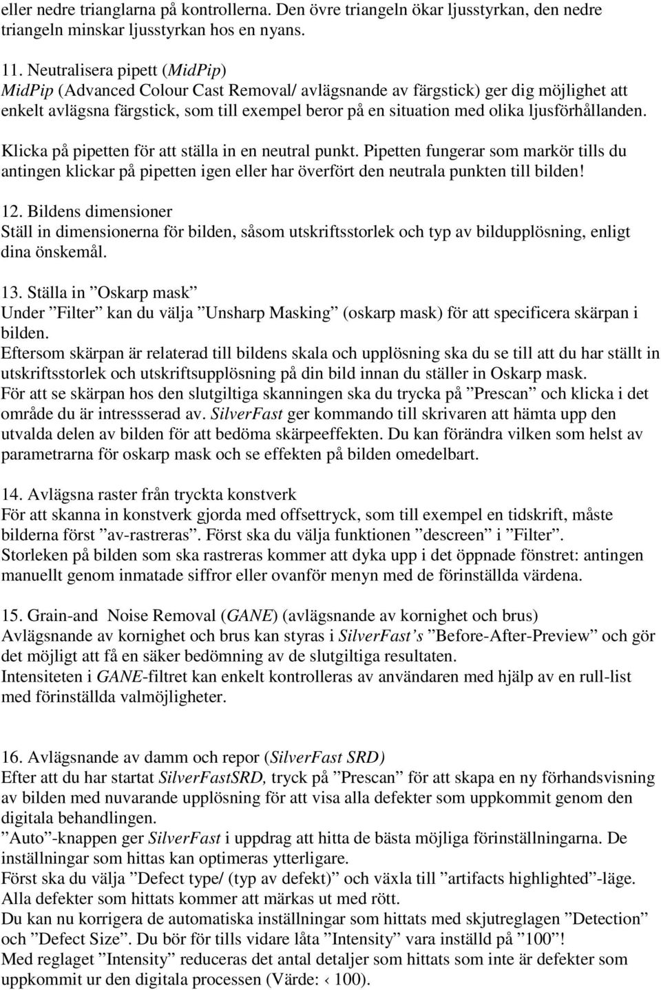 ljusförhållanden. Klicka på pipetten för att ställa in en neutral punkt. Pipetten fungerar som markör tills du antingen klickar på pipetten igen eller har överfört den neutrala punkten till bilden!