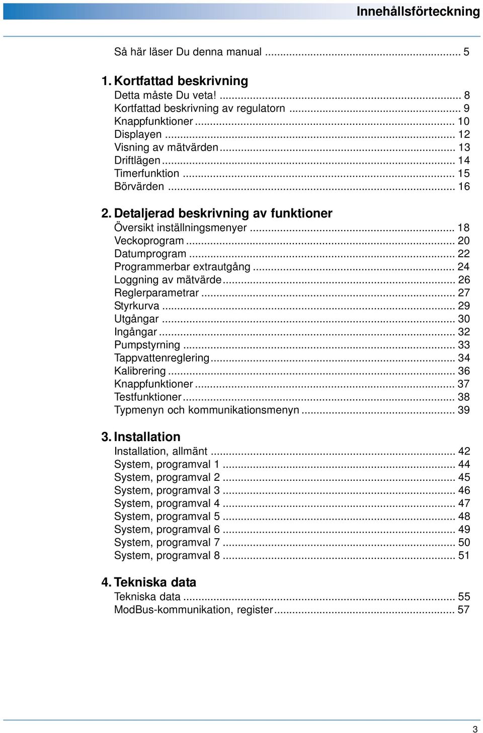 .. 22 Programmerbar extrautgång... 24 Loggning av mätvärde... 26 Reglerparametrar... 27 Styrkurva... 29 Utgångar... 30 Ingångar... 32 Pumpstyrning... 33 Tappvattenreglering... 34 Kalibrering.