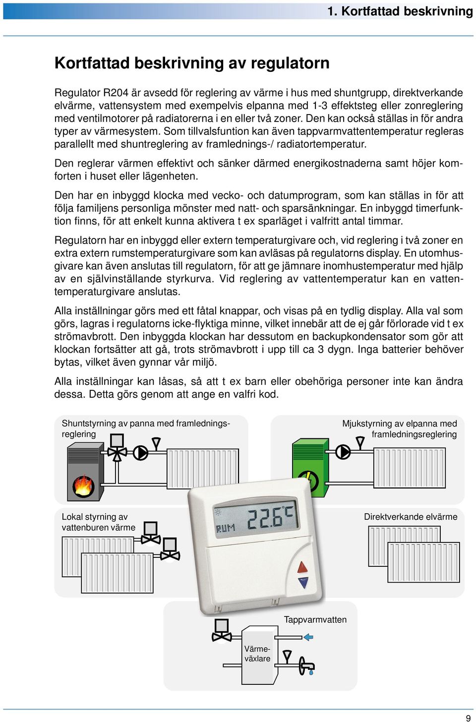 Som tillvalsfuntion kan även tappvarmvattentemperatur regleras parallellt med shuntreglering av framlednings-/ radiatortemperatur.