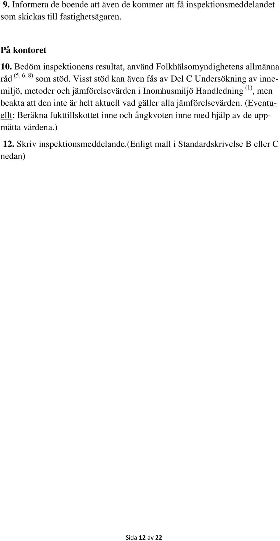 Visst stöd kan även fås av Del C Undersökning av innemiljö, metoder och jämförelsevärden i Inomhusmiljö Handledning (1), men beakta att den inte är