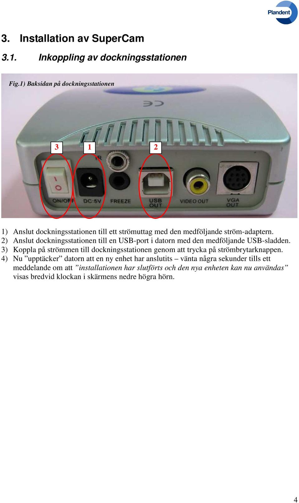 2) Anslut dockningsstationen till en USB-port i datorn med den medföljande USB-sladden.