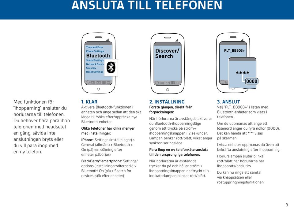 KLAR Aktivera Bluetooth-funktionen i enheten och ange sedan att den ska lägga till/söka efter/upptäcka nya Bluetooth-enheter.