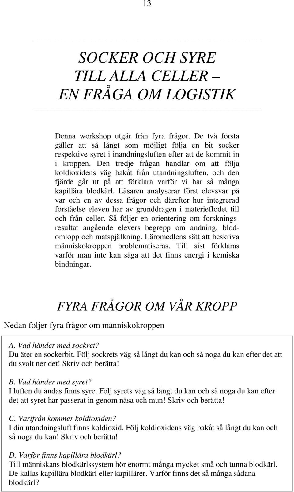 Den tredje frågan handlar om att följa koldioxidens väg bakåt från utandningsluften, och den fjärde går ut på att förklara varför vi har så många kapillära blodkärl.