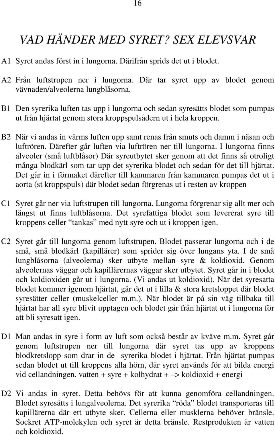 B1 Den syrerika luften tas upp i lungorna och sedan syresätts blodet som pumpas ut från hjärtat genom stora kroppspulsådern ut i hela kroppen.